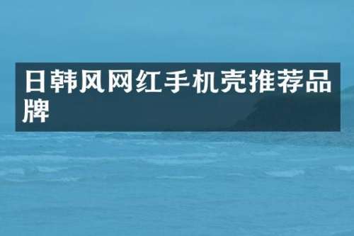 日韩风网红手机壳推荐品牌