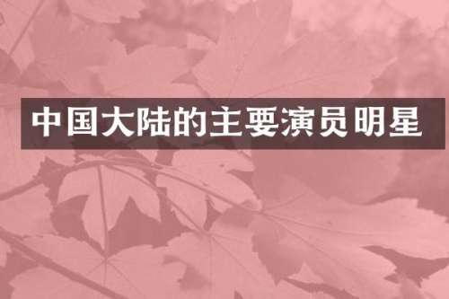 中国大陆的主要演员明星