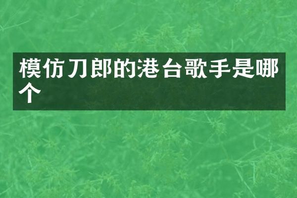 模仿刀郎的港台歌手是哪个