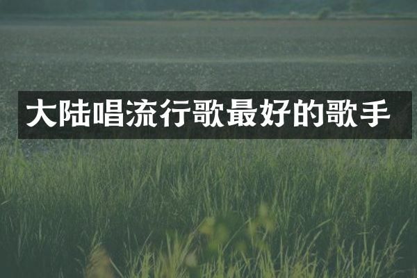 大陆唱流行歌最好的歌手