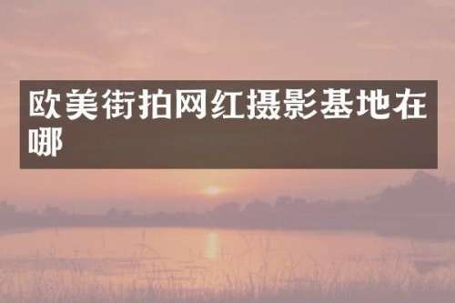 欧美街拍网红摄影基地在哪
