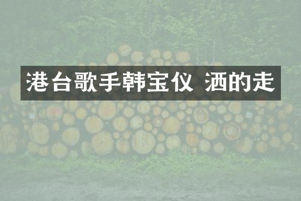 港台歌手韩宝仪 洒的走