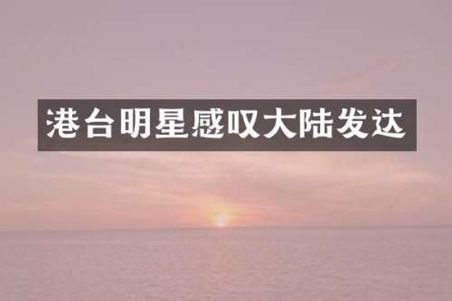 港台明星感叹大陆发达