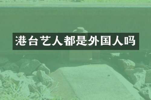 港台艺人都是外国人吗