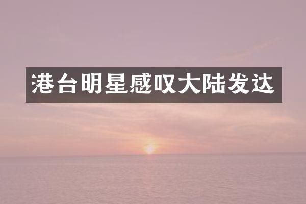 港台明星感叹大陆发达