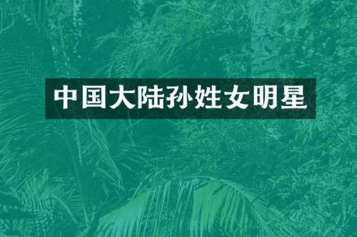 中国大陆孙姓女明星