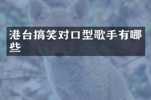 港台搞笑对口型歌手有哪些