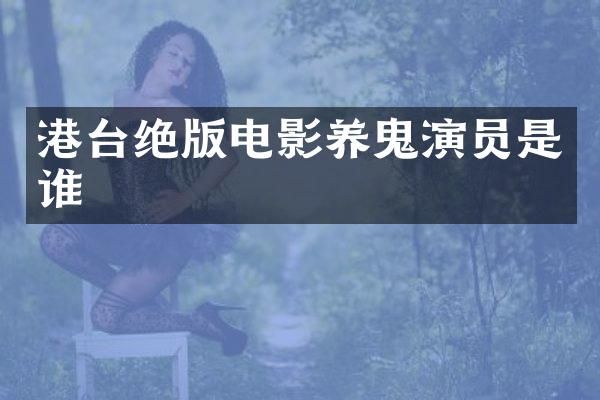港台绝版电影养鬼演员是谁