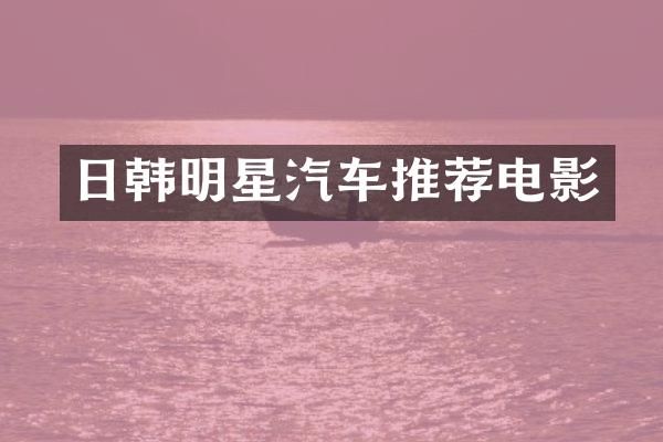 日韩明星汽车推荐电影