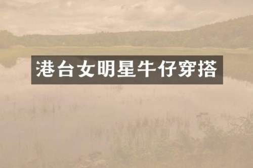 港台女明星牛仔穿搭