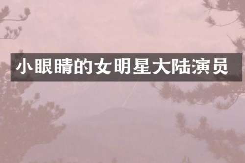小眼睛的女明星大陆演员