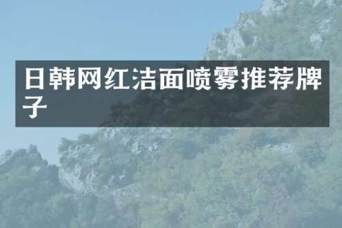 日韩网红洁面喷雾推荐牌子