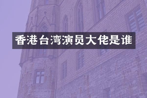 香港台湾演员大佬是谁