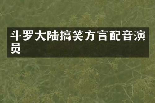 斗罗大陆搞笑方言配音演员