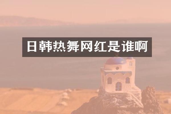 日韩热舞网红是谁啊
