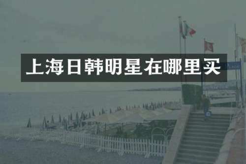 上海日韩明星在哪里买