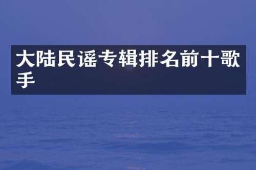 大陆民谣专辑排名前十歌手