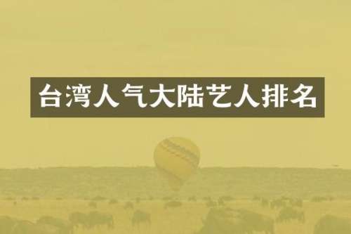 台湾人气大陆艺人排名