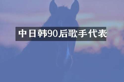 中日韩90后歌手代表