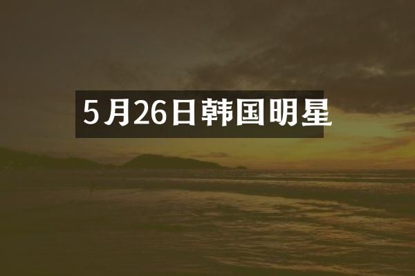 5月26日韩国明星