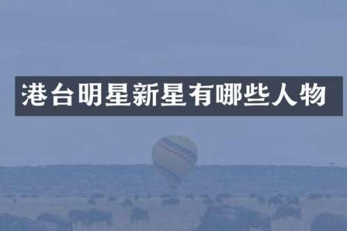 港台明星新星有哪些人物