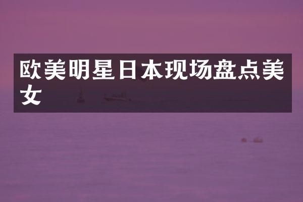 欧美明星日本现场盘点