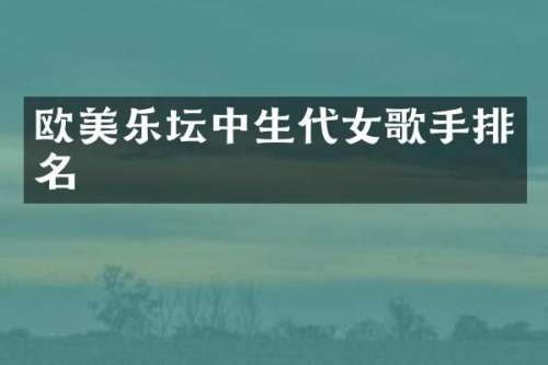 欧美乐坛中生代女歌手排名