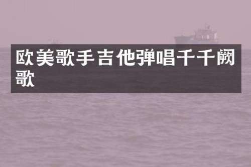 欧美歌手吉他弹唱千千阙歌