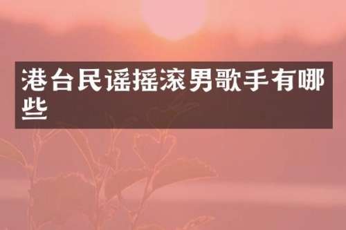 港台民谣摇滚男歌手有哪些