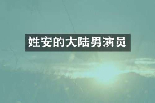 姓安的大陆男演员