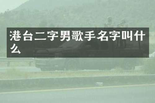 港台二字男歌手名字叫什么