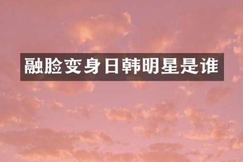融脸变身日韩明星是谁