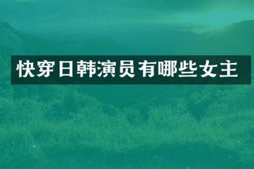 快穿日韩演员有哪些女主