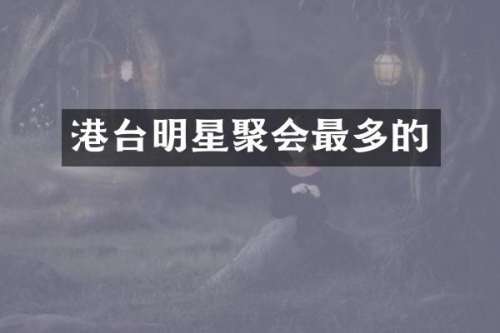 港台明星聚会最多的