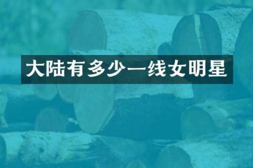 大陆有多少一线女明星