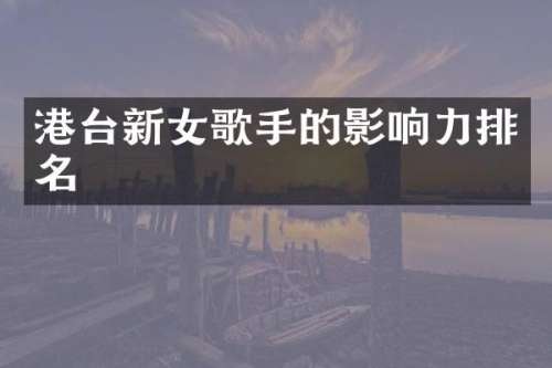 港台新女歌手的影响力排名