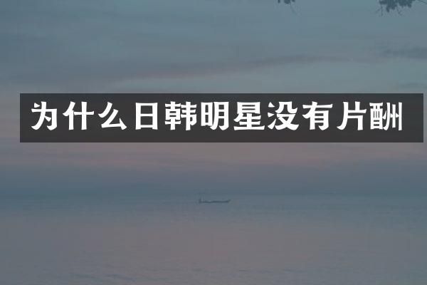 为什么日韩明星没有片酬