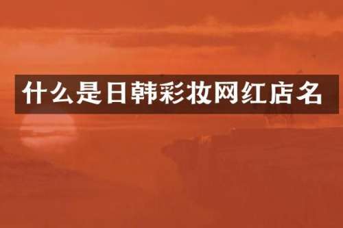 什么是日韩彩妆网红店名