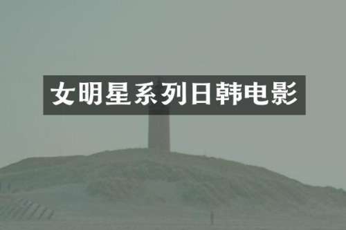 女明星系列日韩电影