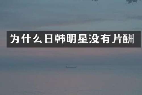 为什么日韩明星没有片酬