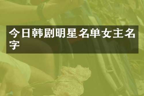今日韩剧明星名单女主名字