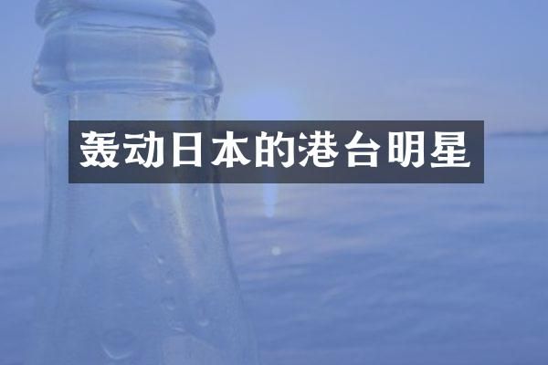 轰动日本的港台明星