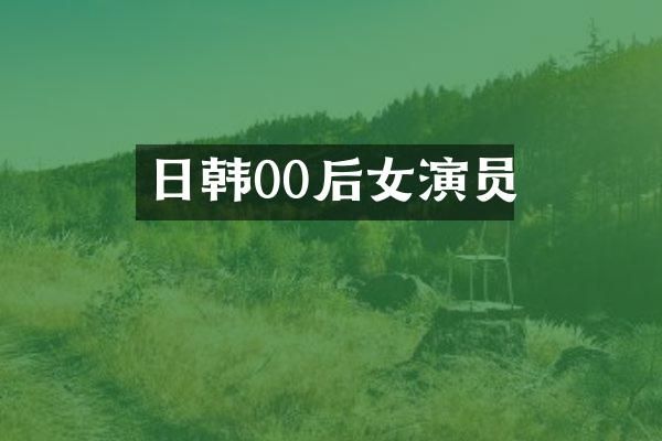 日韩00后女演员