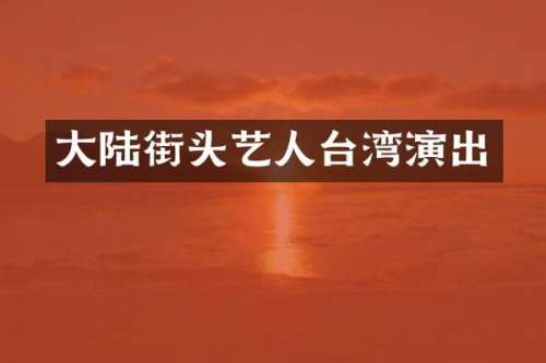 大陆街头艺人台湾演出