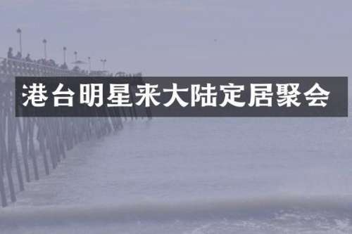 港台明星来大陆定居聚会