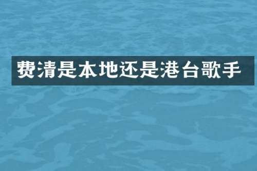 费清是本地还是港台歌手