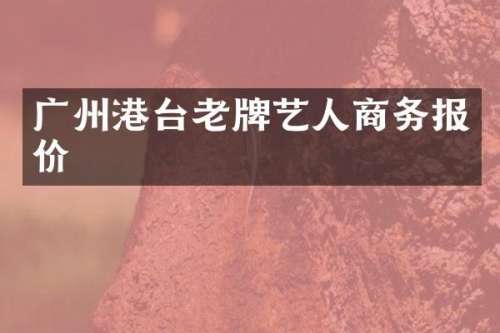 广州港台老牌艺人商务报价