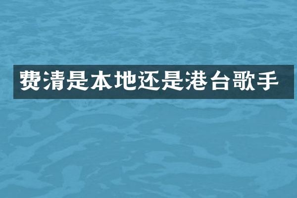 费清是本地还是港台歌手