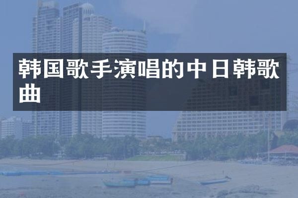 韩国歌手演唱的中日韩歌曲