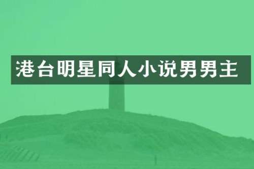 港台明星同人小说男男主